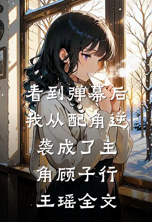 看到弹幕后，我从配角逆袭成了主角顾子行王瑶全文
