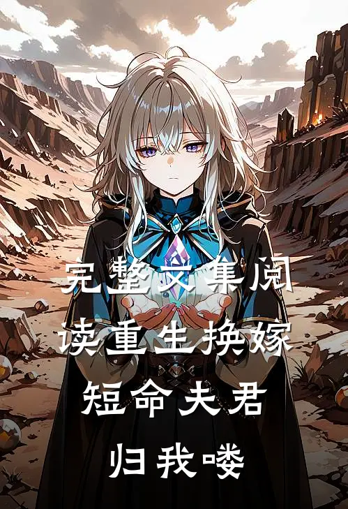 完整文集阅读重生换嫁：短命夫君归我喽