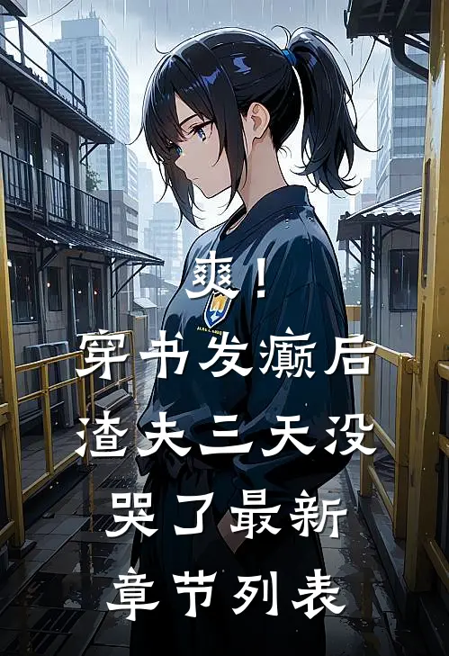 爽！穿书发癫后，渣夫三天没哭了最新章节列表