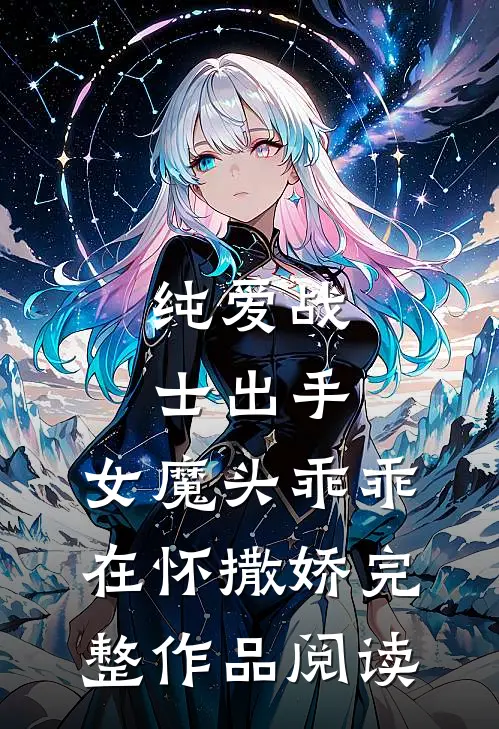 纯爱战士出手：女魔头乖乖在怀撒娇完整作品阅读