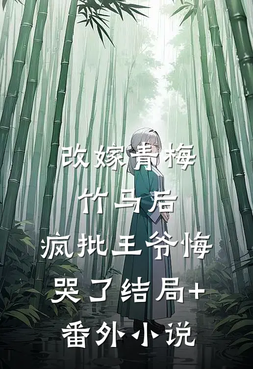 改嫁青梅竹马后，疯批王爷悔哭了结局+番外小说
