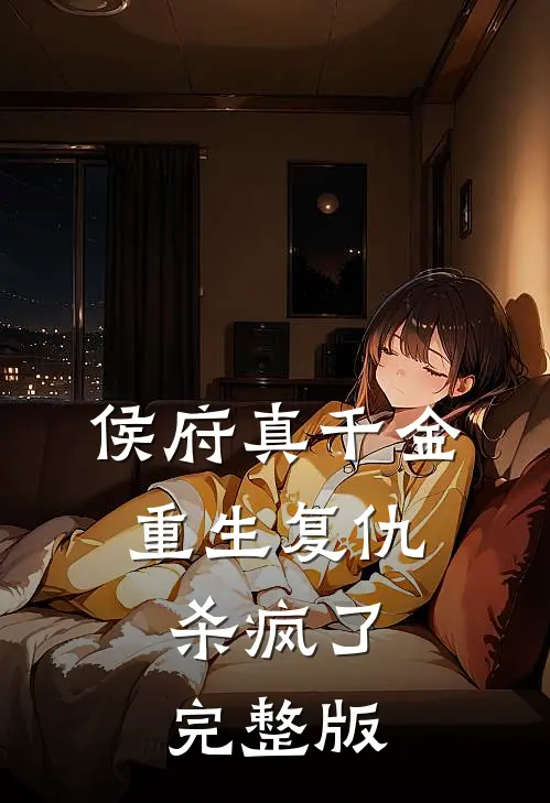 侯府真千金，重生复仇，杀疯了完整版