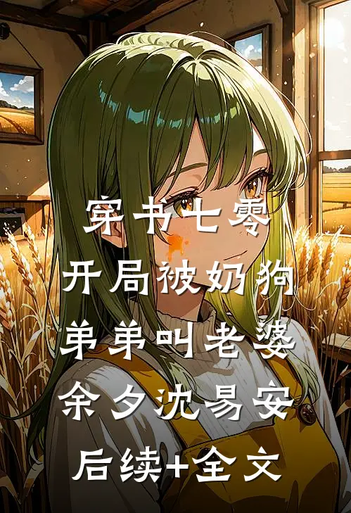 穿书七零：开局被奶狗弟弟叫老婆余夕沈易安后续+全文