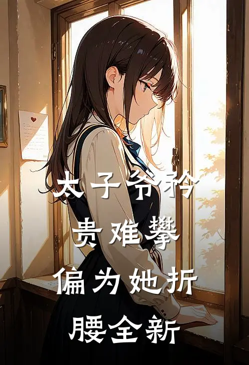 太子爷矜贵难攀，偏为她折腰全新