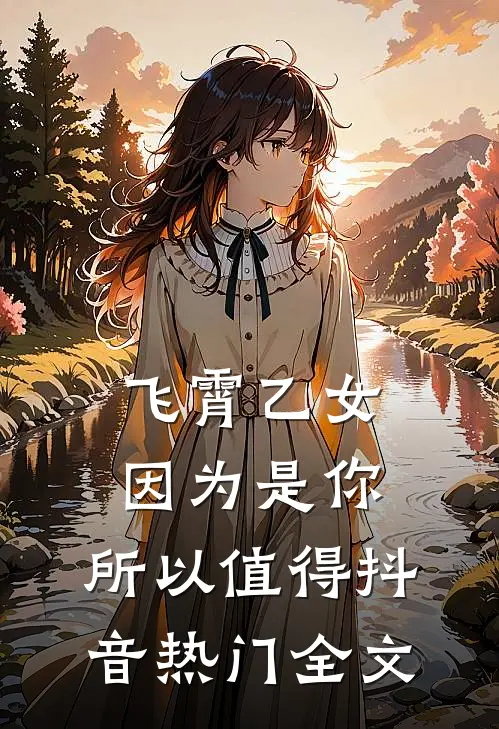 飞霄乙女】因为是你，所以值得抖音热门全文