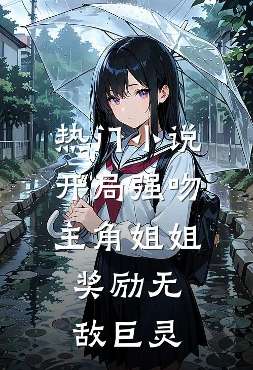 热门小说开局强吻主角姐姐，奖励无敌巨灵