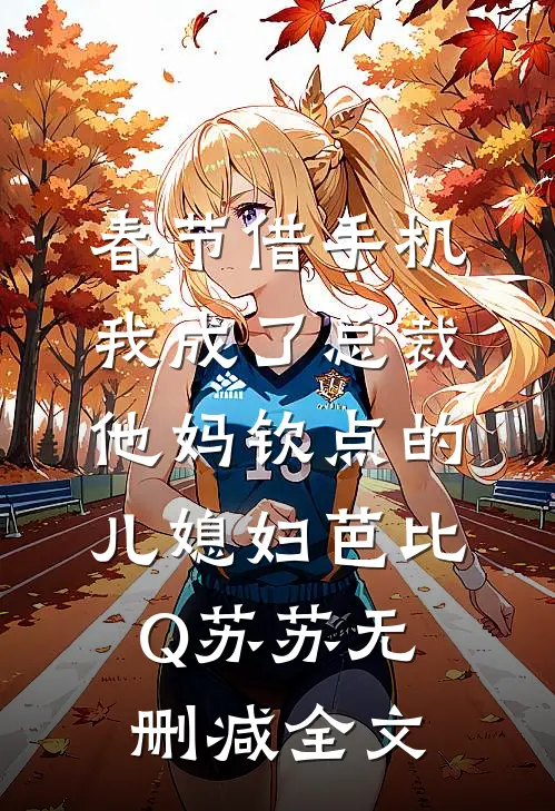 春节借手机，我成了总裁他妈钦点的儿媳妇芭比Q苏苏无删减全文