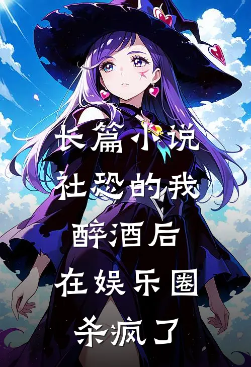 长篇小说社恐的我醉酒后，在娱乐圈杀疯了