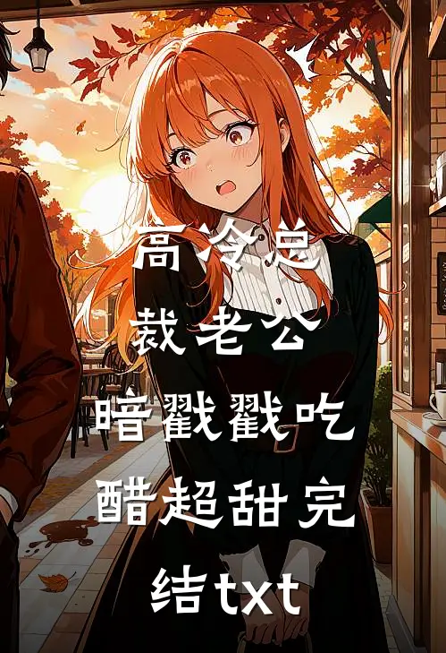 高冷总裁老公，暗戳戳吃醋超甜完结txt