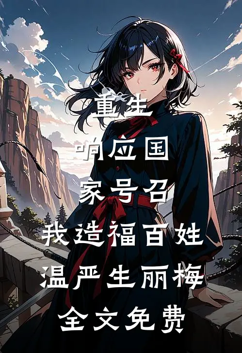 重生：响应国家号召，我造福百姓温严生丽梅全文免费
