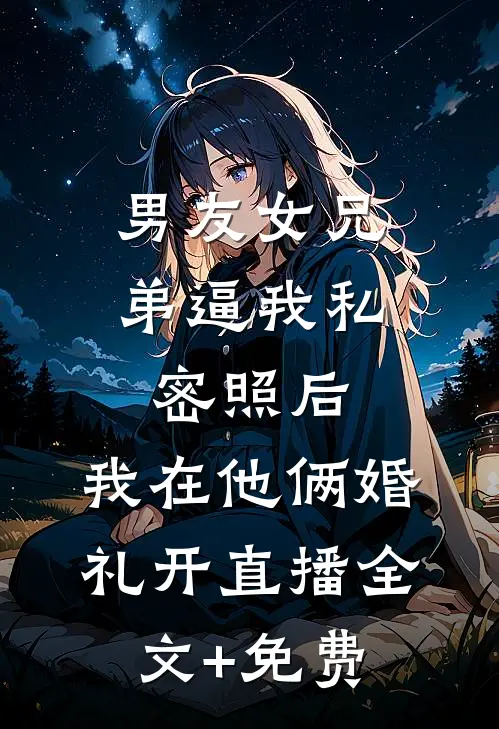 男友女兄弟逼我私密照后，我在他俩婚礼开直播全文+免费