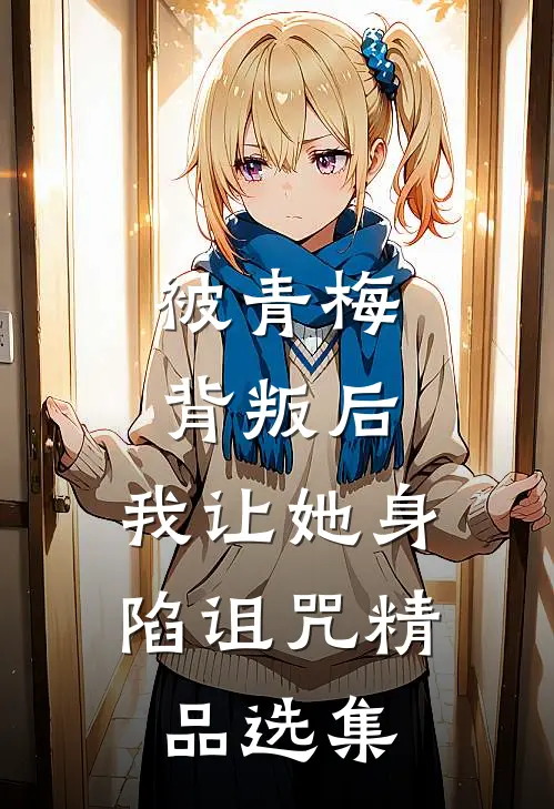 被青梅背叛后，我让她身陷诅咒精品选集