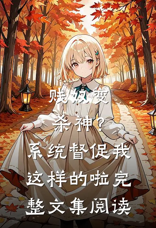 贱奴变杀神？系统督促我这样的啦完整文集阅读
