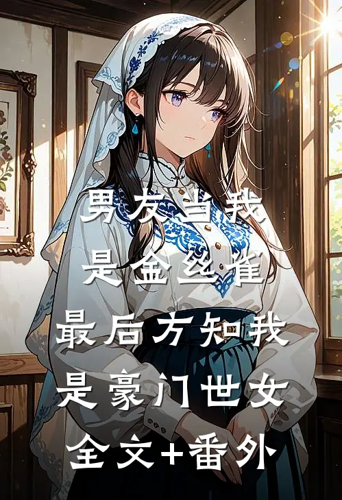 男友当我是金丝雀，最后方知我是豪门世女全文+番外