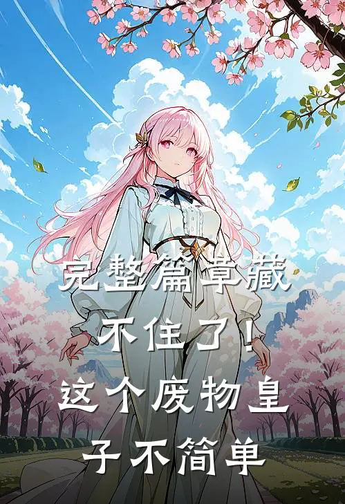 完整篇章藏不住了！这个废物皇子不简单