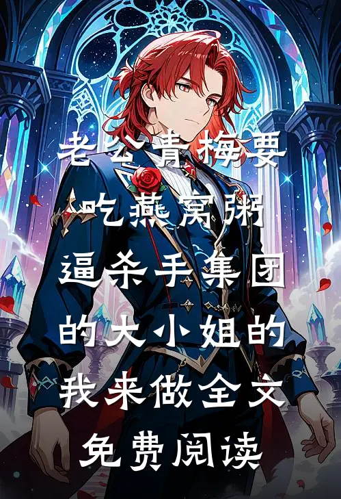 老公青梅要吃燕窝粥，逼杀手集团的大小姐的我来做全文免费阅读