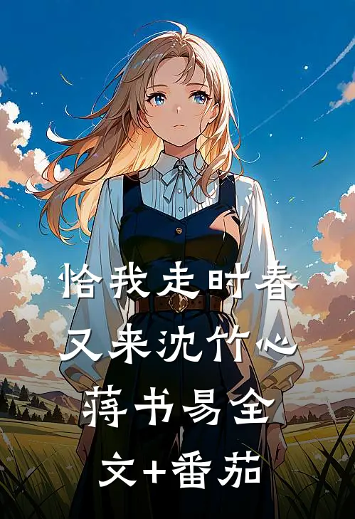 恰我走时春又来沈竹心蒋书易全文+番茄