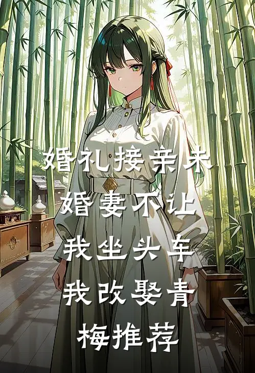 婚礼接亲未婚妻不让我坐头车，我改娶青梅推荐