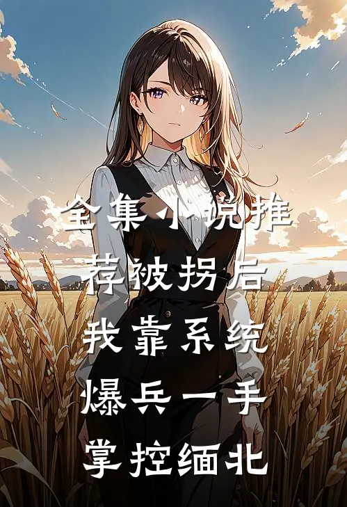 全集小说推荐被拐后，我靠系统爆兵一手掌控缅北