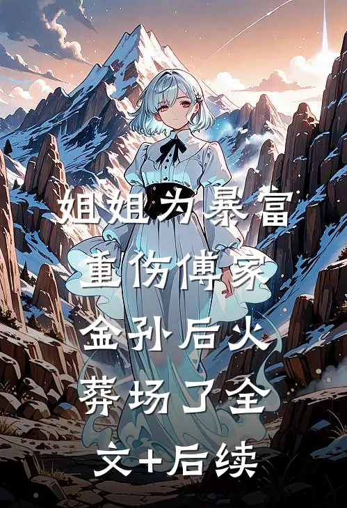 姐姐为暴富重伤傅家金孙后火葬场了全文+后续