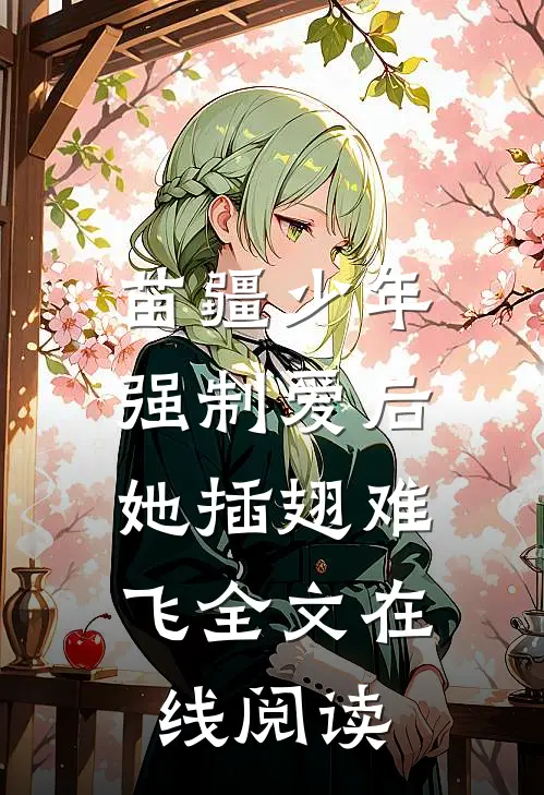 苗疆少年强制爱后，她插翅难飞全文在线阅读