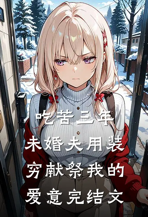 吃苦三年，未婚夫用装穷献祭我的爱意完结文