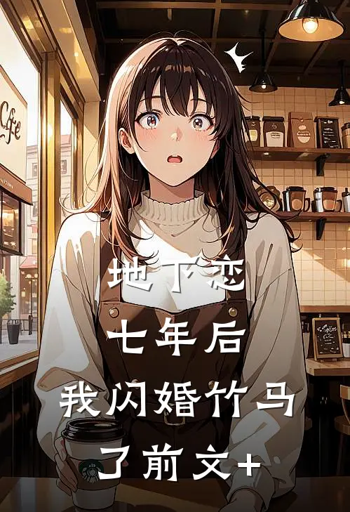 地下恋七年后，我闪婚竹马了前文+