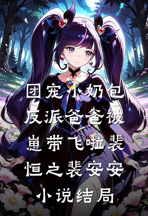 团宠小奶包，反派爸爸被崽带飞啦裴恒之裴安安小说结局