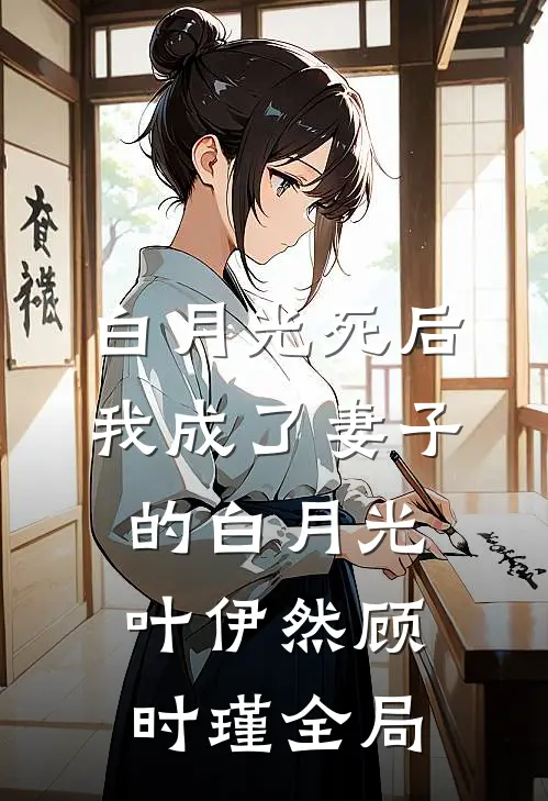 白月光死后，我成了妻子的白月光叶伊然顾时瑾全局