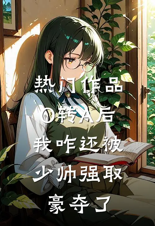 热门作品O转A后，我咋还被少帅强取豪夺了