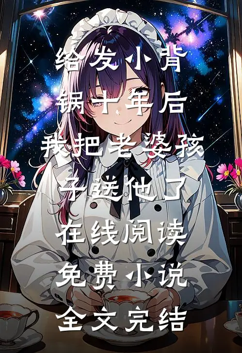 给发小背锅十年后，我把老婆孩子送他了在线阅读免费小说全文完结