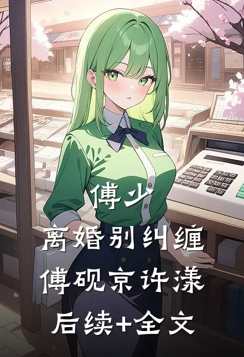 傅少，离婚别纠缠傅砚京许漾后续+全文