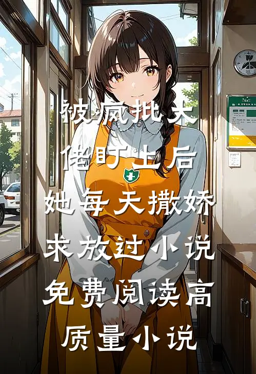 被疯批大佬盯上后，她每天撒娇求放过小说免费阅读高质量小说