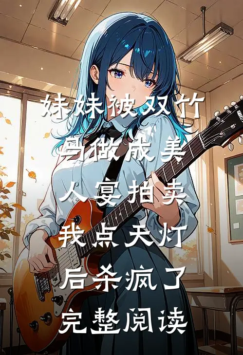 妹妹被双竹马做成美人宴拍卖，我点天灯后杀疯了完整阅读