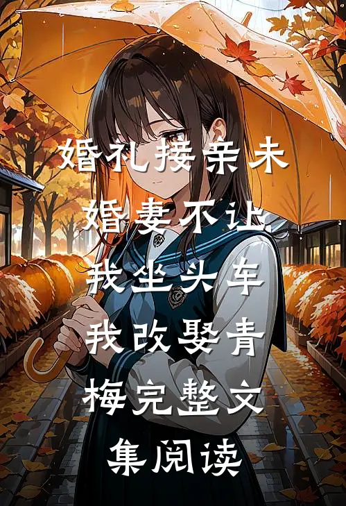 婚礼接亲未婚妻不让我坐头车，我改娶青梅完整文集阅读