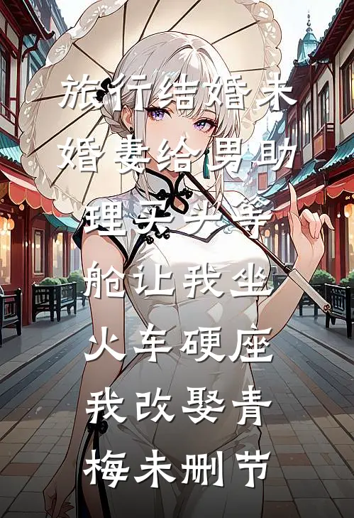 旅行结婚未婚妻给男助理买头等舱让我坐火车硬座，我改娶青梅未删节
