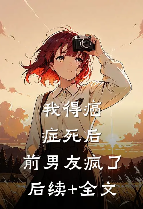 我得癌症死后，前男友疯了后续+全文