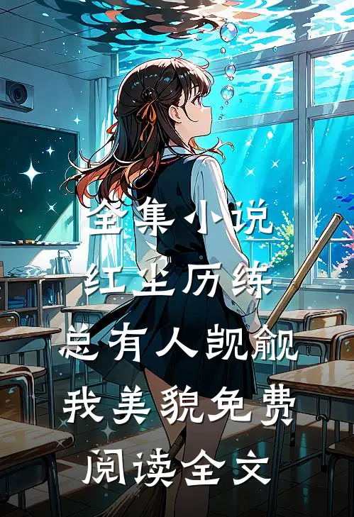 全集小说红尘历练:总有人觊觎我美貌免费阅读全文