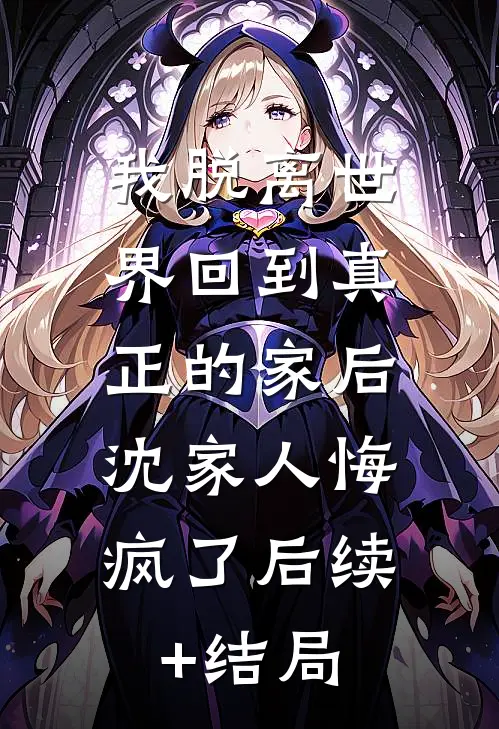 我脱离世界回到真正的家后，沈家人悔疯了后续+结局