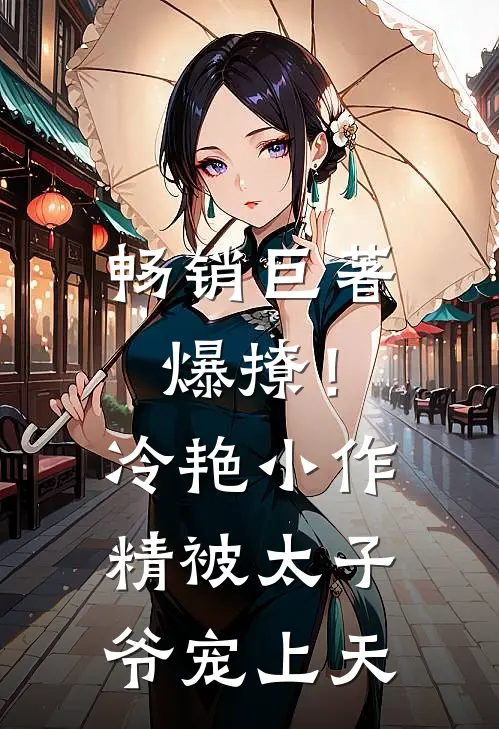 畅销巨著爆撩！冷艳小作精被太子爷宠上天