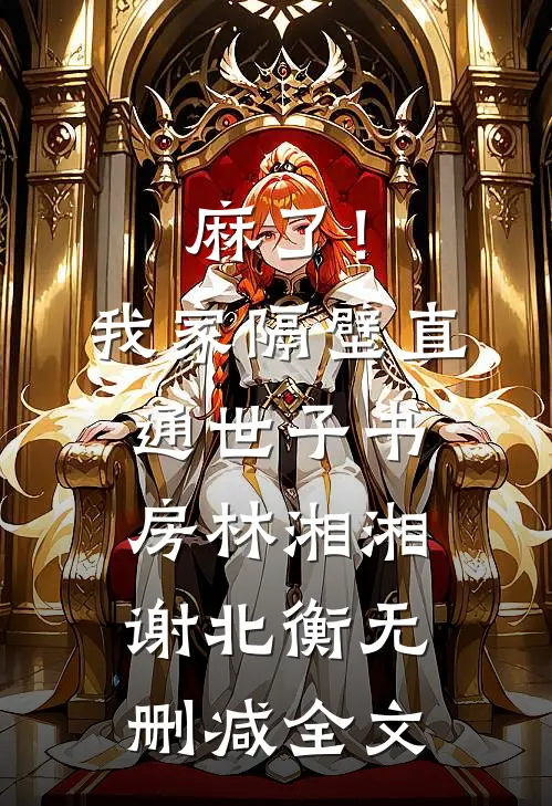 麻了！我家隔壁直通世子书房林湘湘谢北衡无删减全文