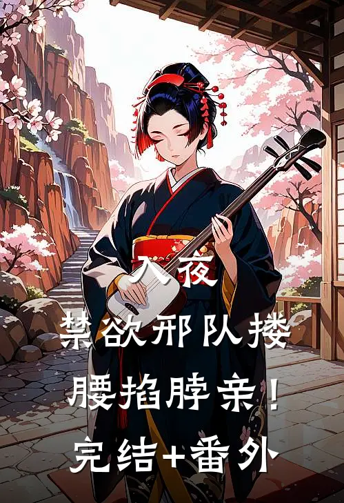 入夜，禁欲邢队搂腰掐脖亲！完结+番外