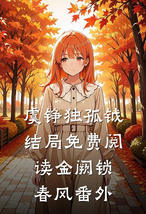 虞铮独孤钺结局免费阅读金阙锁春风番外