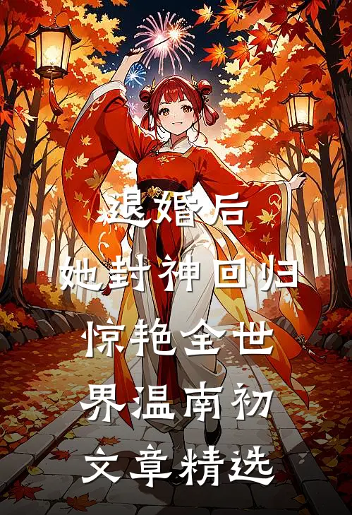 退婚后,她封神回归惊艳全世界温南初文章精选