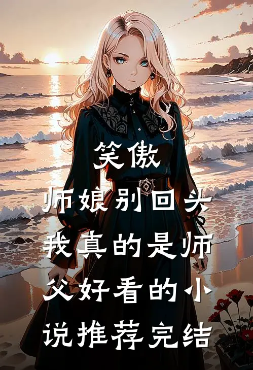 笑傲：师娘别回头，我真的是师父好看的小说推荐完结