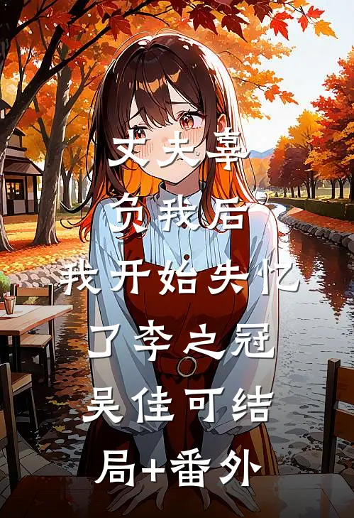 丈夫辜负我后，我开始失忆了李之冠吴佳可结局+番外
