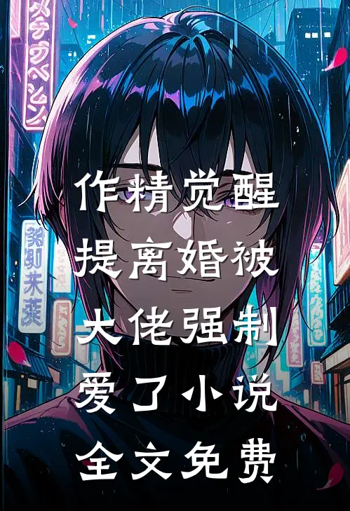 作精觉醒，提离婚被大佬强制爱了小说全文免费