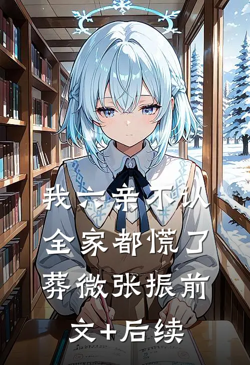 我六亲不认，全家都慌了葬微张振前文+后续