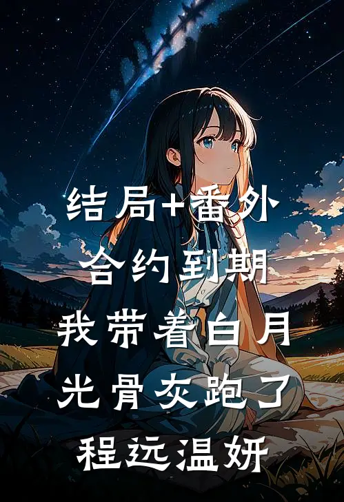 结局+番外合约到期，我带着白月光骨灰跑了程远温妍