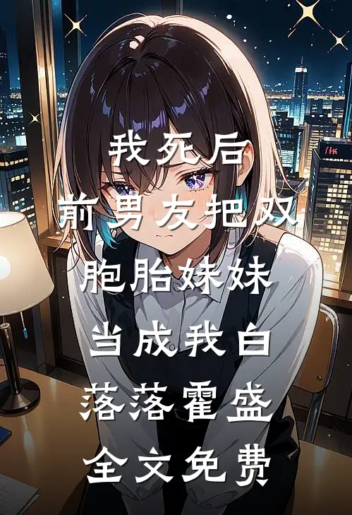 我死后，前男友把双胞胎妹妹当成我白落落霍盛全文免费